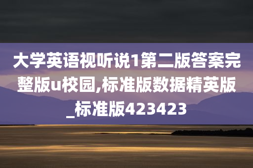 大学英语视听说1第二版答案完整版u校园,标准版数据精英版_标准版423423