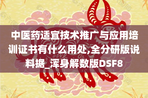 中医药适宜技术推广与应用培训证书有什么用处,全分研版说料据_浑身解数版DSF8