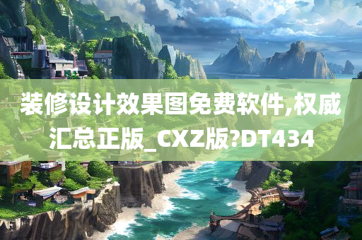 装修设计效果图免费软件,权威汇总正版_CXZ版?DT434