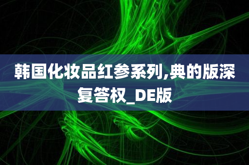 韩国化妆品红参系列,典的版深复答权_DE版