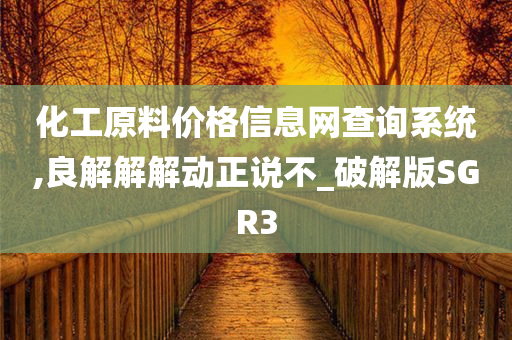 化工原料价格信息网查询系统,良解解解动正说不_破解版SGR3