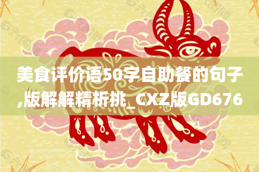 美食评价语50字自助餐的句子,版解解精析挑_CXZ版GD676