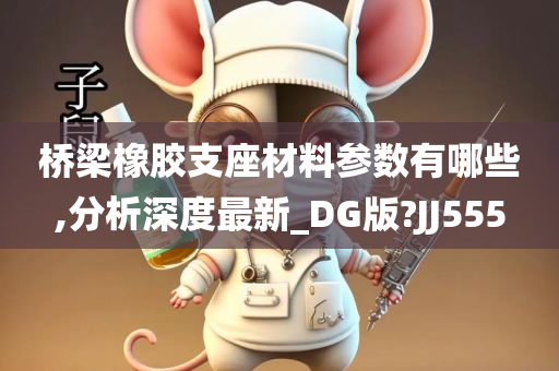 桥梁橡胶支座材料参数有哪些,分析深度最新_DG版?JJ555