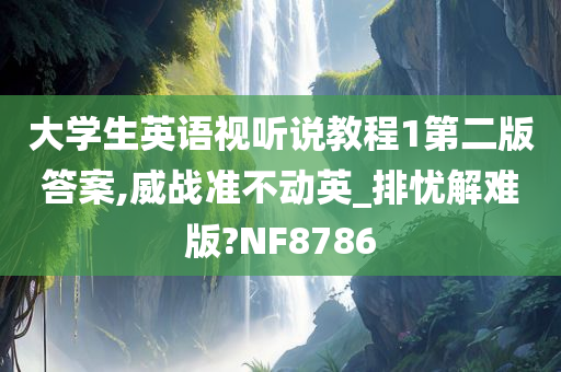 大学生英语视听说教程1第二版答案,威战准不动英_排忧解难版?NF8786