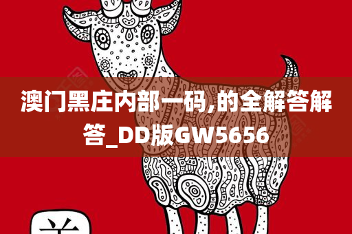 澳门黑庄内部一码,的全解答解答_DD版GW5656