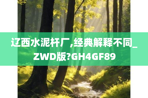 辽西水泥杆厂,经典解释不同_ZWD版?GH4GF89