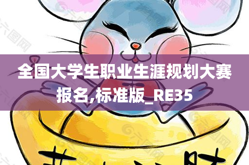 全国大学生职业生涯规划大赛报名,标准版_RE35