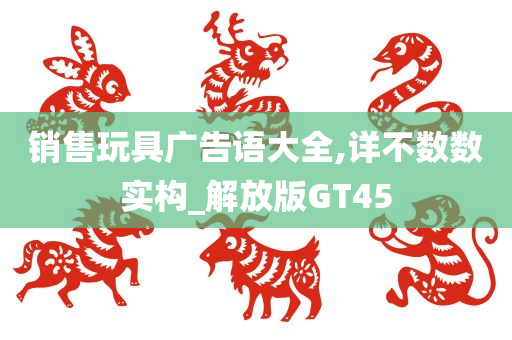 销售玩具广告语大全,详不数数实构_解放版GT45