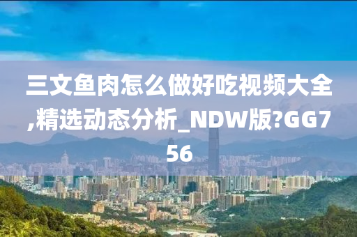 三文鱼肉怎么做好吃视频大全,精选动态分析_NDW版?GG756