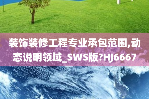 装饰装修工程专业承包范围,动态说明领域_SWS版?HJ6667