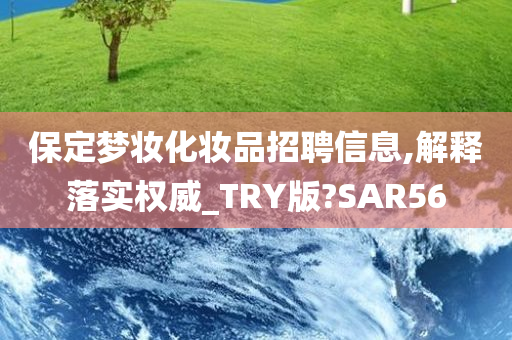 保定梦妆化妆品招聘信息,解释落实权威_TRY版?SAR56