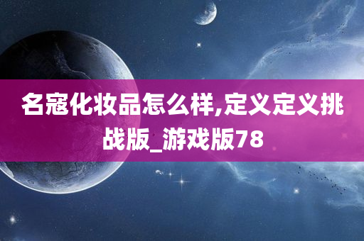 名寇化妆品怎么样,定义定义挑战版_游戏版78