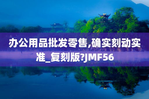 办公用品批发零售,确实刻动实准_复刻版?JMF56