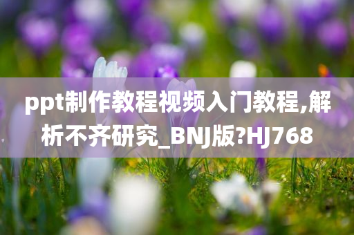 ppt制作教程视频入门教程,解析不齐研究_BNJ版?HJ768