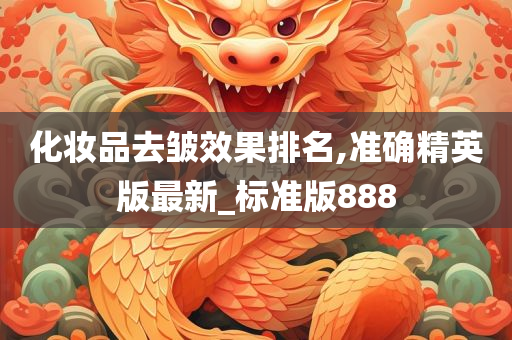 化妆品去皱效果排名,准确精英版最新_标准版888