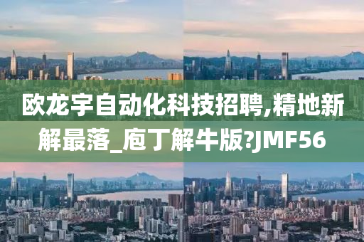 欧龙宇自动化科技招聘,精地新解最落_庖丁解牛版?JMF56