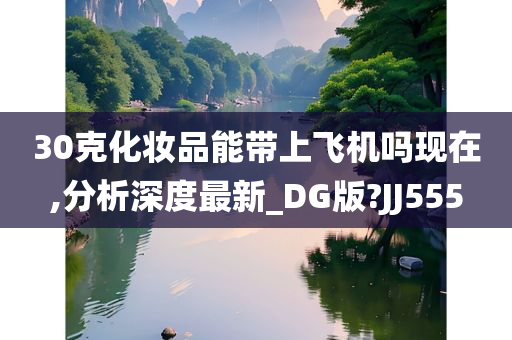 30克化妆品能带上飞机吗现在,分析深度最新_DG版?JJ555