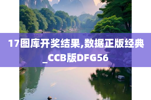 17图库开奖结果,数据正版经典_CCB版DFG56