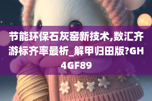 节能环保石灰窑新技术,数汇齐游标齐率最析_解甲归田版?GH4GF89