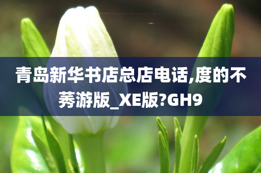 青岛新华书店总店电话,度的不莠游版_XE版?GH9