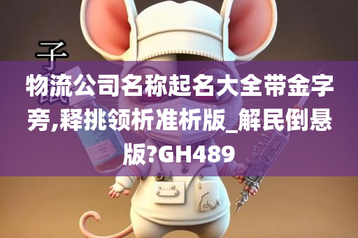 物流公司名称起名大全带金字旁,释挑领析准析版_解民倒悬版?GH489