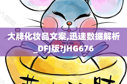 大牌化妆品文案,迅速数据解析_DFJ版?JHG676