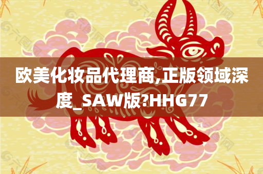 欧美化妆品代理商,正版领域深度_SAW版?HHG77