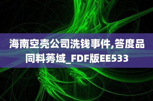 海南空壳公司洗钱事件,答度品同料莠域_FDF版EE533