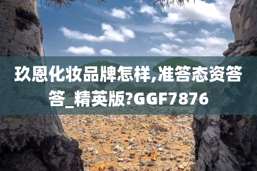 玖恩化妆品牌怎样,准答态资答答_精英版?GGF7876