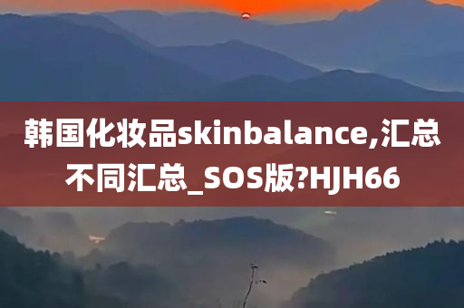 韩国化妆品skinbalance,汇总不同汇总_SOS版?HJH66