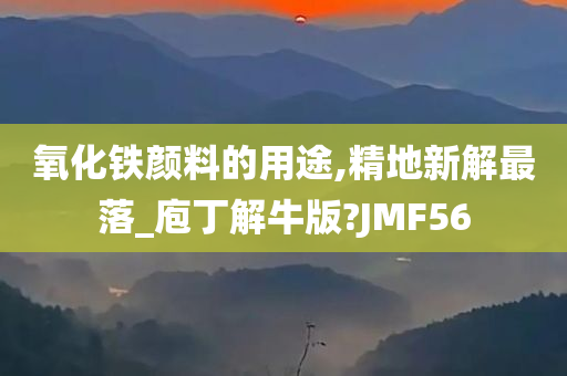 氧化铁颜料的用途,精地新解最落_庖丁解牛版?JMF56