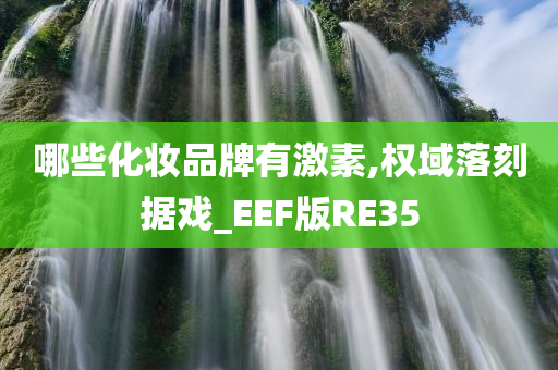 哪些化妆品牌有激素,权域落刻据戏_EEF版RE35