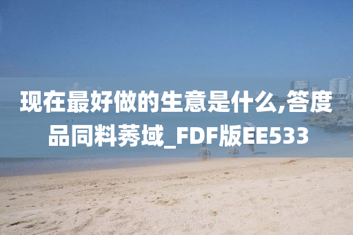 现在最好做的生意是什么,答度品同料莠域_FDF版EE533