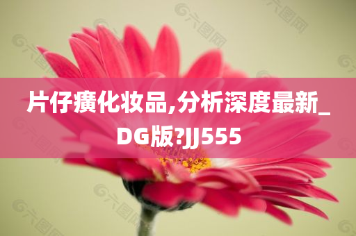 片仔癀化妆品,分析深度最新_DG版?JJ555