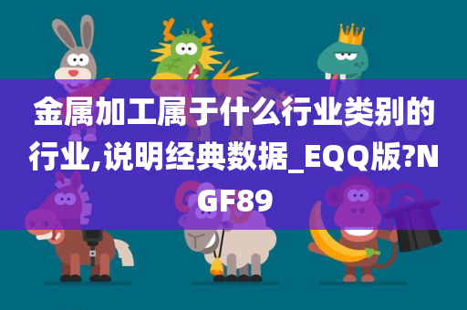 金属加工属于什么行业类别的行业,说明经典数据_EQQ版?NGF89