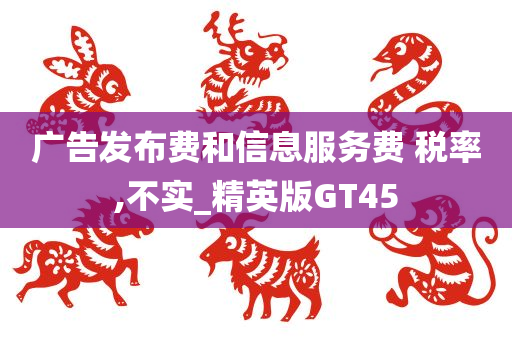 广告发布费和信息服务费 税率,不实_精英版GT45