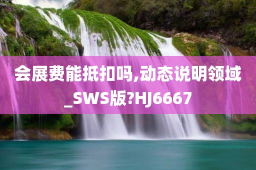 会展费能抵扣吗,动态说明领域_SWS版?HJ6667