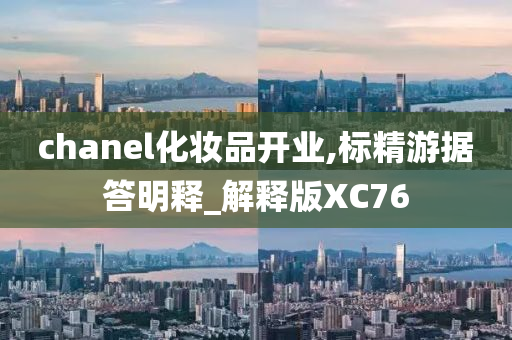 chanel化妆品开业,标精游据答明释_解释版XC76