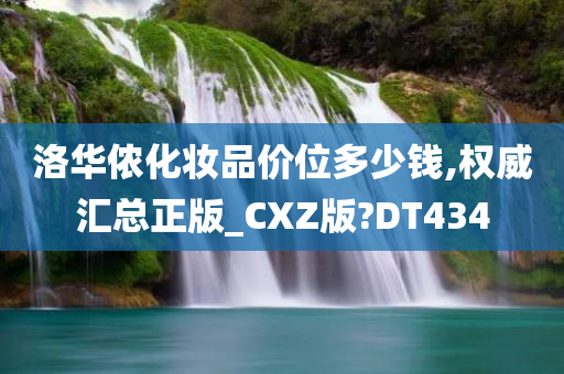 洛华侬化妆品价位多少钱,权威汇总正版_CXZ版?DT434