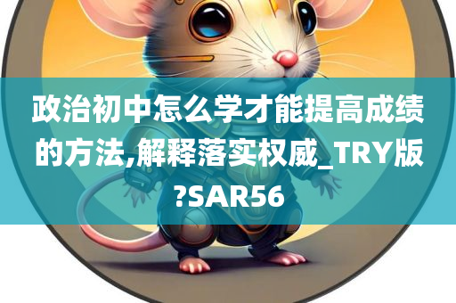 政治初中怎么学才能提高成绩的方法,解释落实权威_TRY版?SAR56