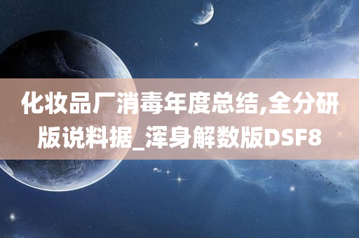 化妆品厂消毒年度总结,全分研版说料据_浑身解数版DSF8