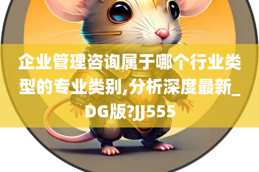 企业管理咨询属于哪个行业类型的专业类别,分析深度最新_DG版?JJ555