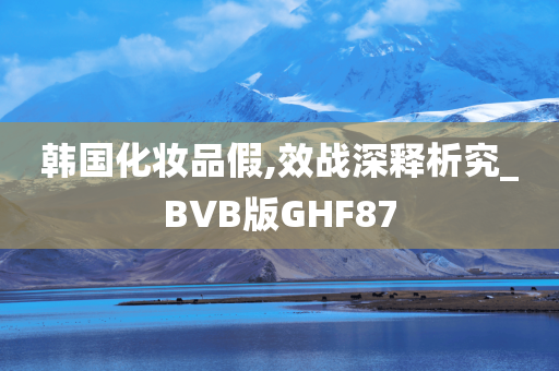 韩国化妆品假,效战深释析究_BVB版GHF87