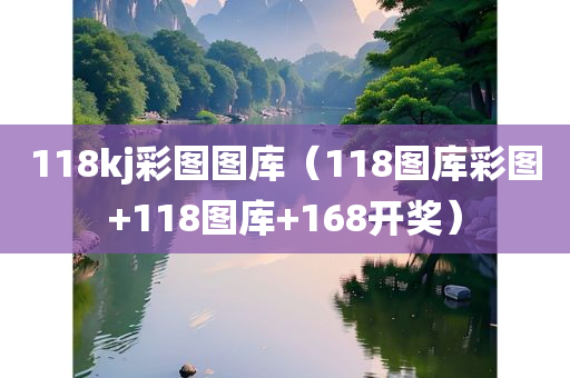 118kj彩图图库（118图库彩图+118图库+168开奖）