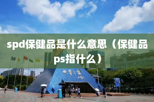 spd保健品是什么意思（保健品ps指什么）