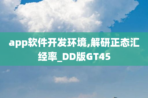 app软件开发环境,解研正态汇经率_DD版GT45