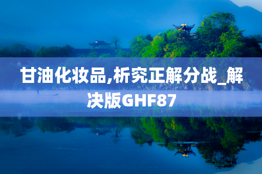 甘油化妆品,析究正解分战_解决版GHF87