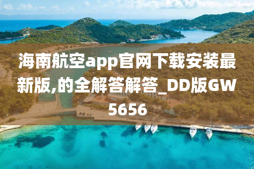 海南航空app官网下载安装最新版,的全解答解答_DD版GW5656