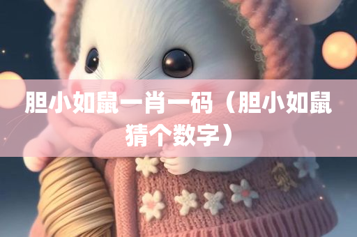 胆小如鼠一肖一码（胆小如鼠猜个数字）