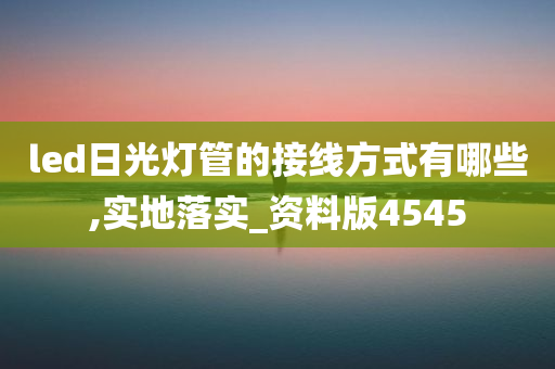 led日光灯管的接线方式有哪些,实地落实_资料版4545